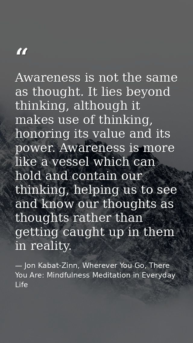 Awareness is not the same as thought. It lies beyond thinking, although it makes use of thinking, honoring its value and — Jon Kabat-Zinn, Wherever You Go, There You Are: Mindfulness Meditation in Everyday Life