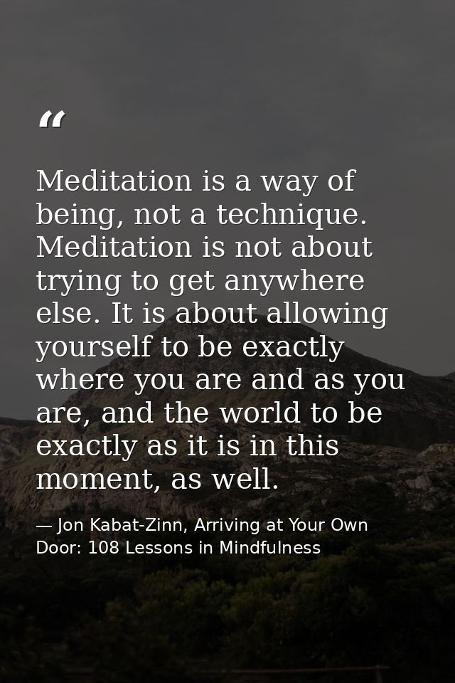 Meditation is a way of being, not a technique. Meditation is not about trying to get anywhere else. It is about allowing — Jon Kabat-Zinn, Arriving at Your Own Door: 108 Lessons in Mindfulness