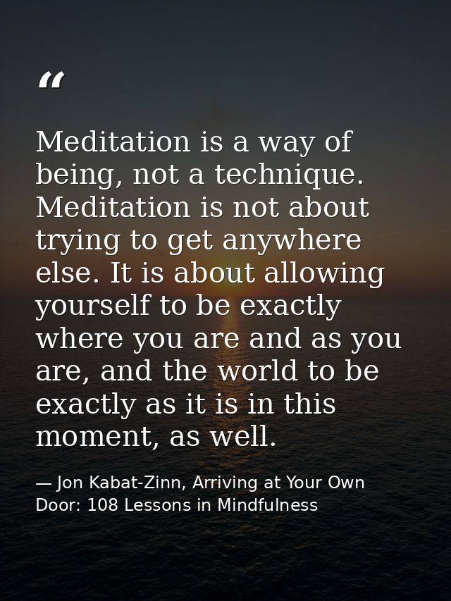 Meditation is a way of being, not a technique. Meditation is not about trying to get anywhere else. It is about allowing — Jon Kabat-Zinn, Arriving at Your Own Door: 108 Lessons in Mindfulness