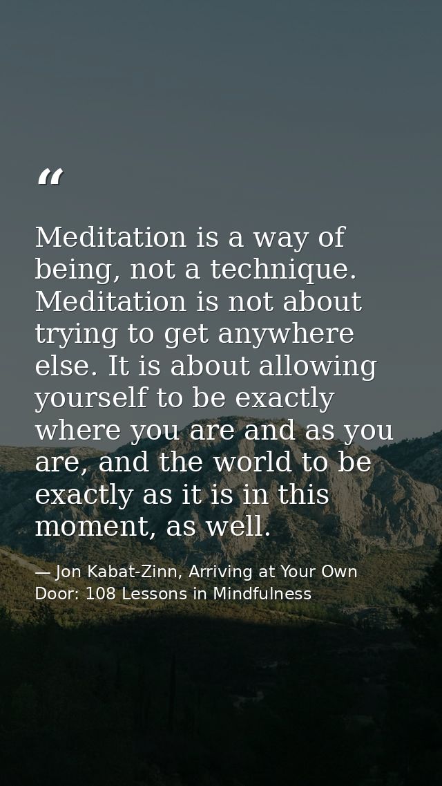 Meditation is a way of being, not a technique. Meditation is not about trying to get anywhere else. It is about allowing — Jon Kabat-Zinn, Arriving at Your Own Door: 108 Lessons in Mindfulness