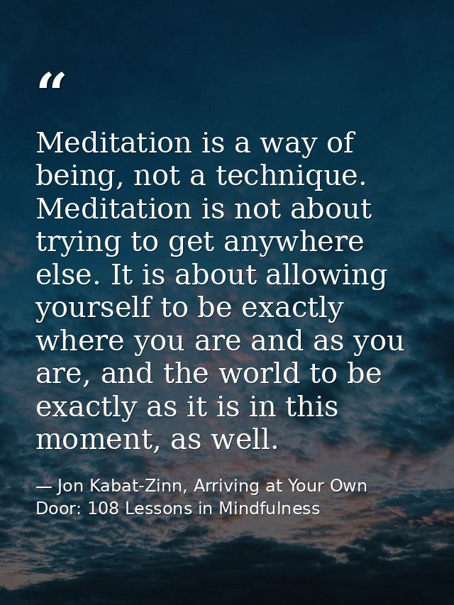 Meditation is a way of being, not a technique. Meditation is not about trying to get anywhere else. It is about allowing — Jon Kabat-Zinn, Arriving at Your Own Door: 108 Lessons in Mindfulness