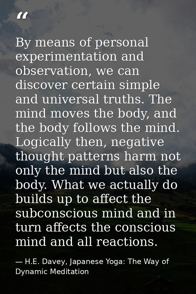 By means of personal experimentation and observation, we can discover certain simple and universal truths. The mind move — H.E. Davey, Japanese Yoga: The Way of Dynamic Meditation
