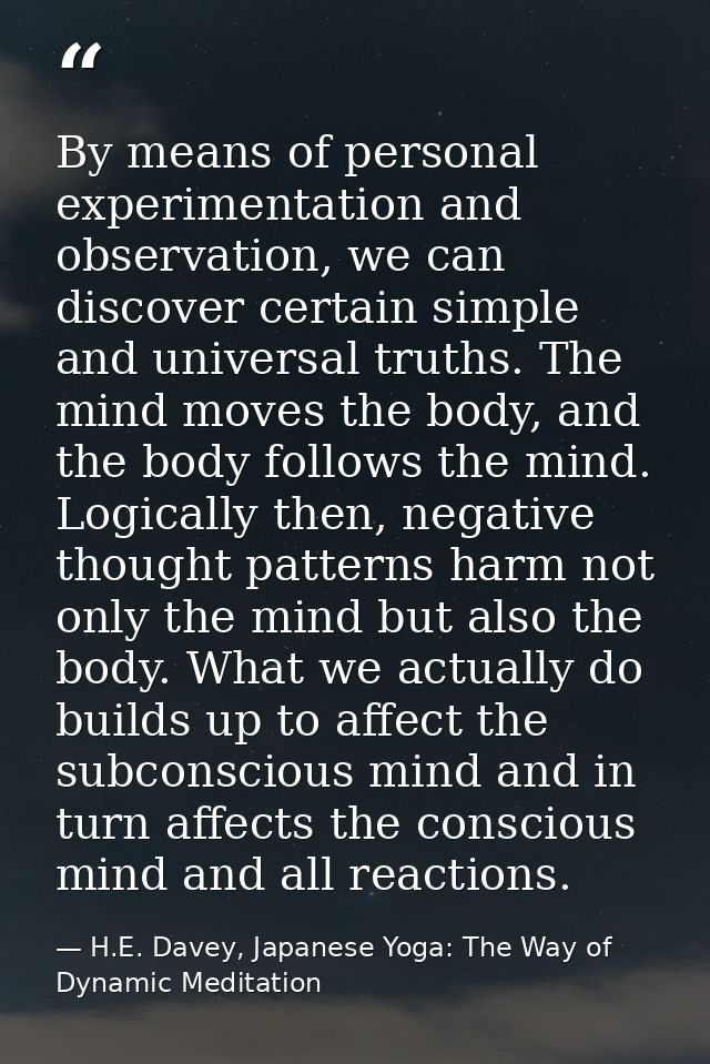 By means of personal experimentation and observation, we can discover certain simple and universal truths. The mind move — H.E. Davey, Japanese Yoga: The Way of Dynamic Meditation