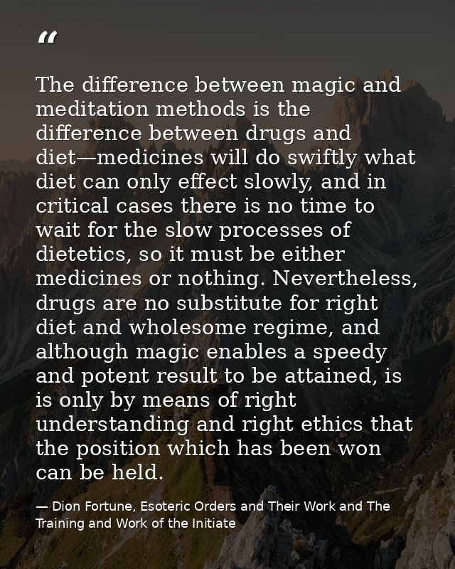 The difference between magic and meditation methods is the difference between drugs and diet—medicines will do swiftly w — Dion Fortune, Esoteric Orders and Their Work and The Training and Work of the Initiate