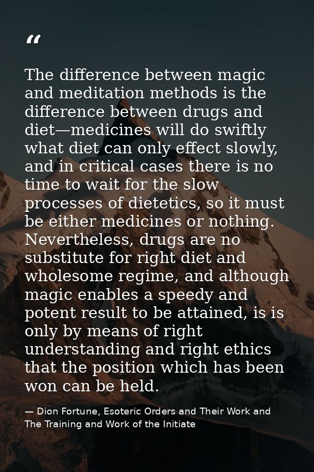 The difference between magic and meditation methods is the difference between drugs and diet—medicines will do swiftly w — Dion Fortune, Esoteric Orders and Their Work and The Training and Work of the Initiate