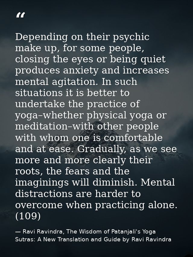 Depending on their psychic make up, for some people, closing the eyes or being quiet produces anxiety and increases ment — Ravi Ravindra, The Wisdom of Patanjali's Yoga Sutras: A New Translation and Guide by Ravi Ravindra