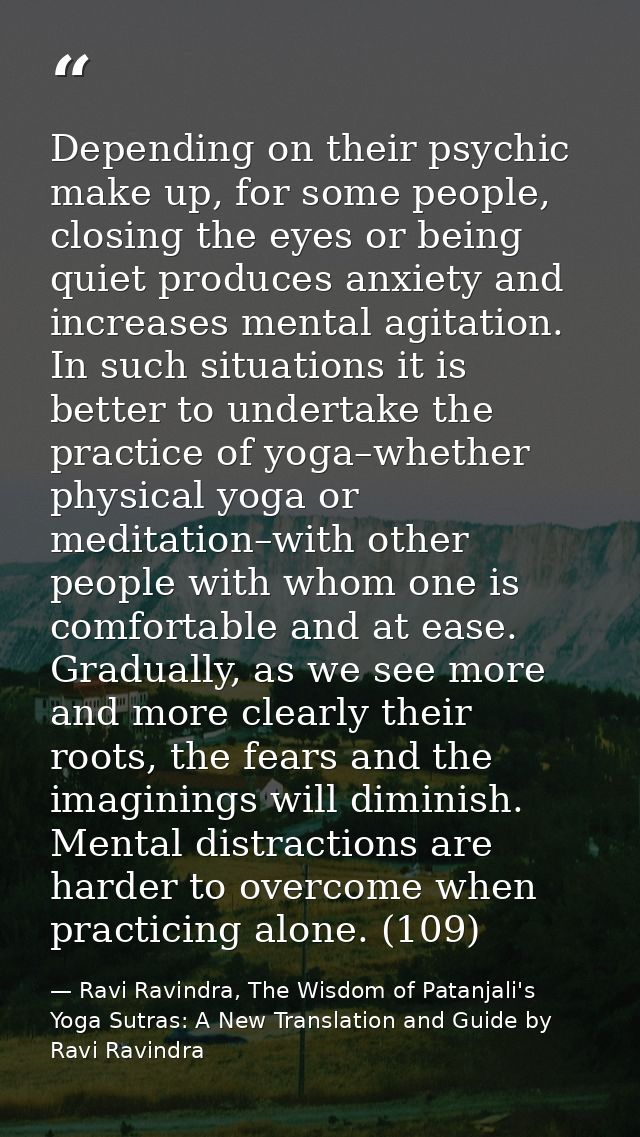 Depending on their psychic make up, for some people, closing the eyes or being quiet produces anxiety and increases ment — Ravi Ravindra, The Wisdom of Patanjali's Yoga Sutras: A New Translation and Guide by Ravi Ravindra
