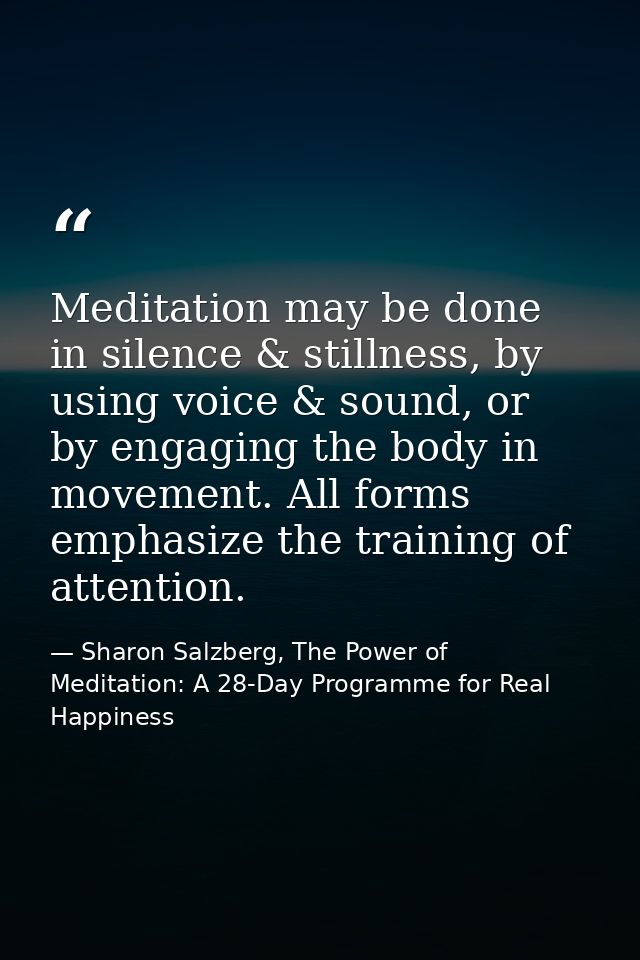 Meditation may be done in silence & stillness, by using voice & sound, or by engaging the body in movement. All forms em — Sharon Salzberg, The Power of Meditation: A 28-Day Programme for Real Happiness