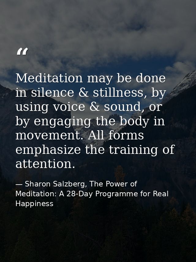 Meditation may be done in silence & stillness, by using voice & sound, or by engaging the body in movement. All forms em — Sharon Salzberg, The Power of Meditation: A 28-Day Programme for Real Happiness