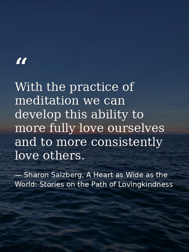 With the practice of meditation we can develop this ability to more fully love ourselves and to more consistently love o — Sharon Salzberg, A Heart as Wide as the World: Stories on the Path of Lovingkindness