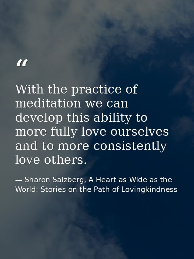 With the practice of meditation we can develop this ability to more fully love ourselves and to more consistently love o — Sharon Salzberg, A Heart as Wide as the World: Stories on the Path of Lovingkindness
