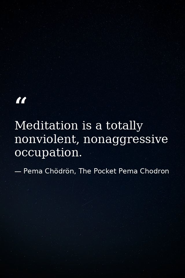 Meditation is a totally nonviolent, nonaggressive occupation. — Pema Chödrön, The Pocket Pema Chodron