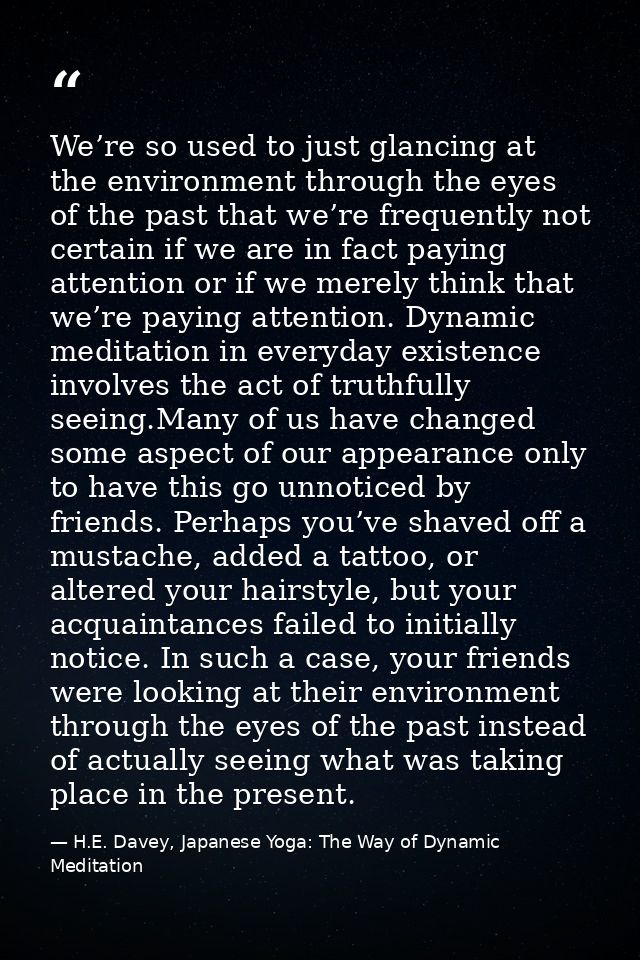 We’re so used to just glancing at the environment through the eyes of the past that we’re frequently not certain if we a — H.E. Davey, Japanese Yoga: The Way of Dynamic Meditation