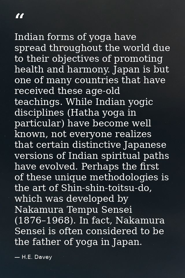 Indian forms of yoga have spread throughout the world due to their objectives of promoting health and harmony. Japan is  — H.E. Davey