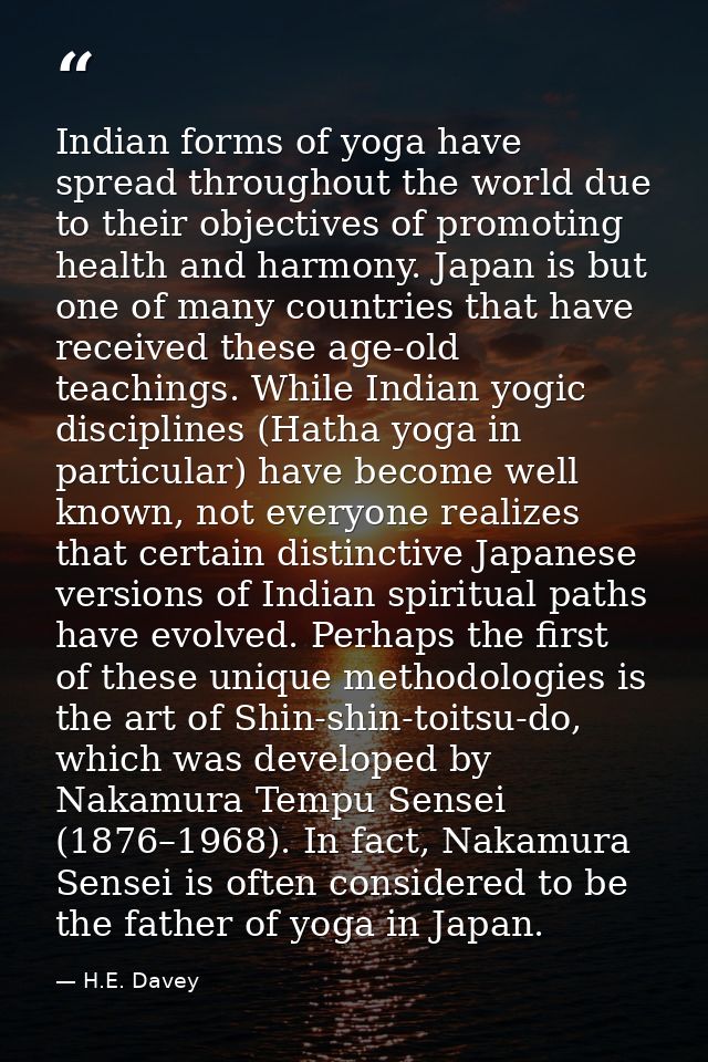 Indian forms of yoga have spread throughout the world due to their objectives of promoting health and harmony. Japan is  — H.E. Davey