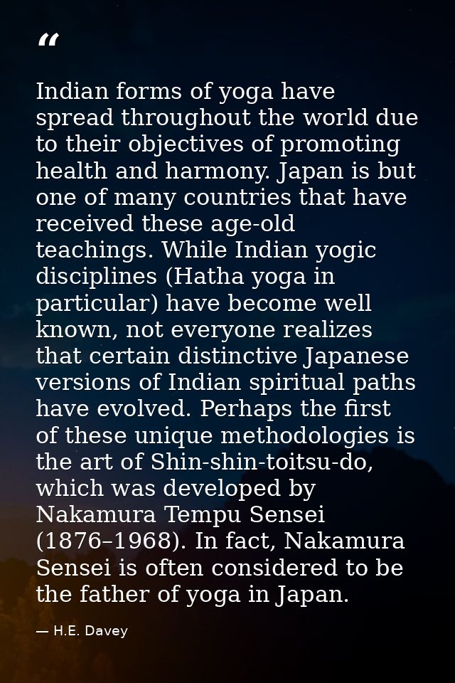 Indian forms of yoga have spread throughout the world due to their objectives of promoting health and harmony. Japan is  — H.E. Davey