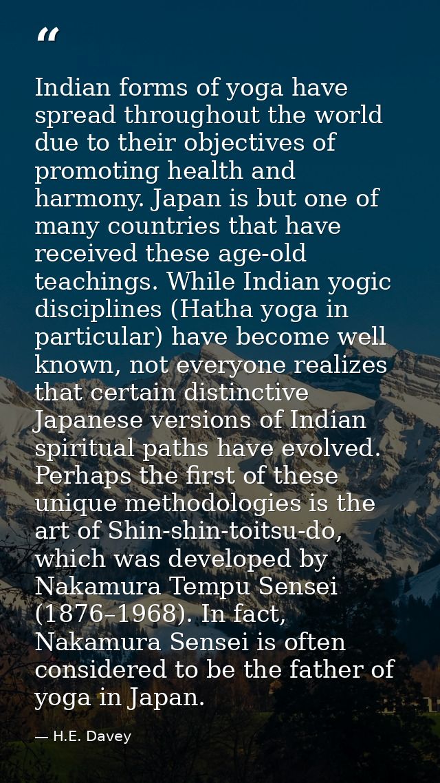 Indian forms of yoga have spread throughout the world due to their objectives of promoting health and harmony. Japan is  — H.E. Davey