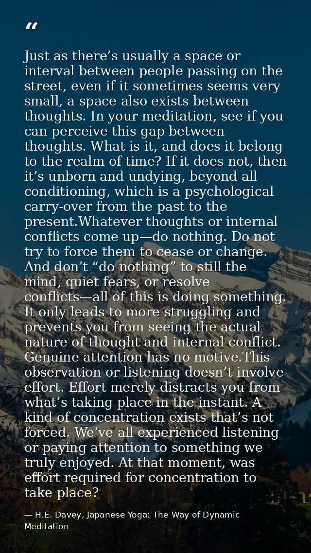 Just as there’s usually a space or interval between people passing on the street, even if it sometimes seems very small, — H.E. Davey, Japanese Yoga: The Way of Dynamic Meditation