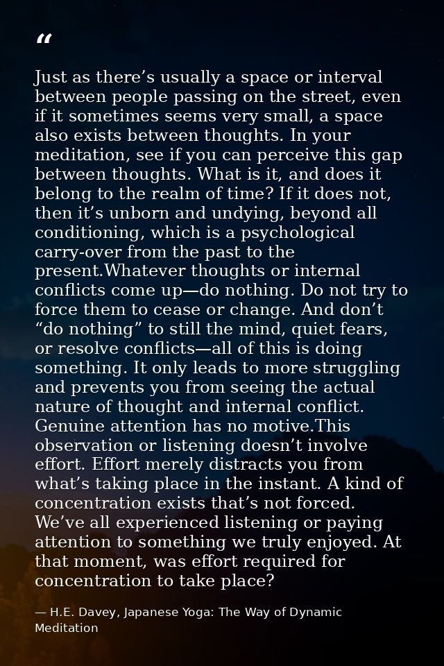 Just as there’s usually a space or interval between people passing on the street, even if it sometimes seems very small, — H.E. Davey, Japanese Yoga: The Way of Dynamic Meditation