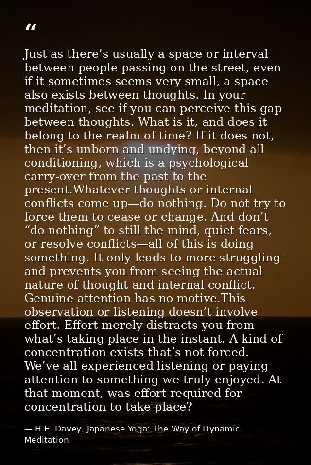 Just as there’s usually a space or interval between people passing on the street, even if it sometimes seems very small, — H.E. Davey, Japanese Yoga: The Way of Dynamic Meditation