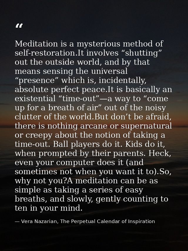 Meditation is a mysterious method of self-restoration.It involves “shutting” out the outside world, and by that means se — Vera Nazarian, The Perpetual Calendar of Inspiration