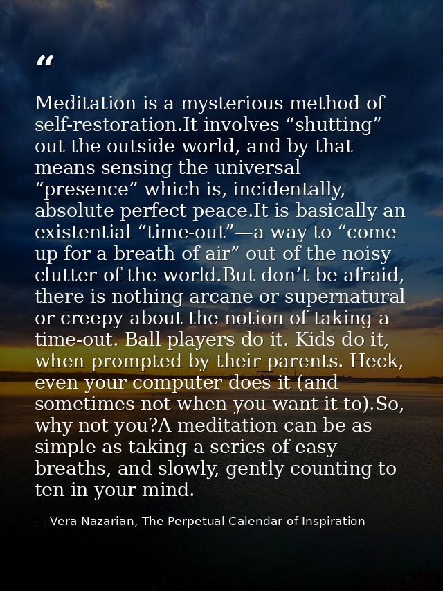 Meditation is a mysterious method of self-restoration.It involves “shutting” out the outside world, and by that means se — Vera Nazarian, The Perpetual Calendar of Inspiration
