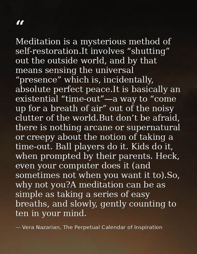 Meditation is a mysterious method of self-restoration.It involves “shutting” out the outside world, and by that means se — Vera Nazarian, The Perpetual Calendar of Inspiration