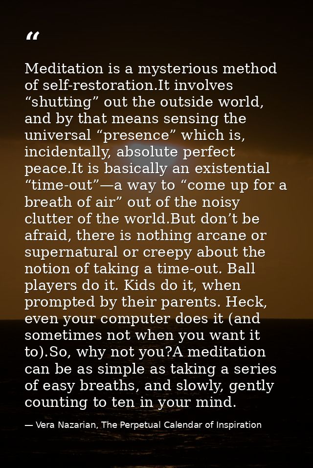 Meditation is a mysterious method of self-restoration.It involves “shutting” out the outside world, and by that means se — Vera Nazarian, The Perpetual Calendar of Inspiration