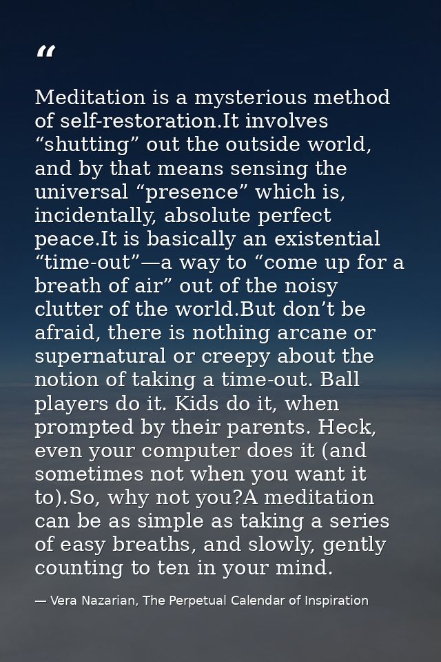 Meditation is a mysterious method of self-restoration.It involves “shutting” out the outside world, and by that means se — Vera Nazarian, The Perpetual Calendar of Inspiration