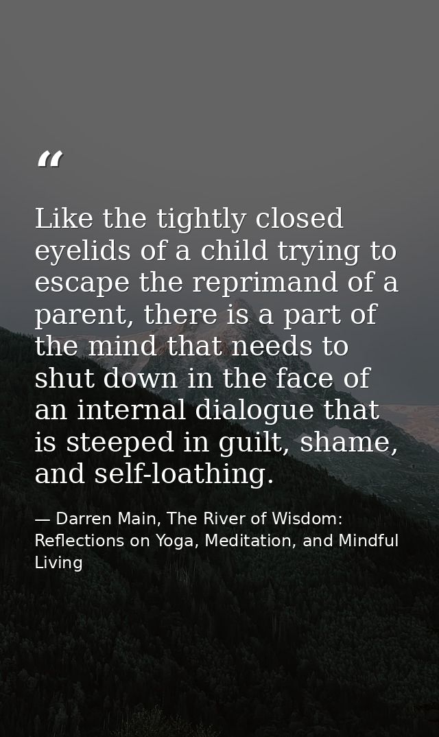 Like the tightly closed eyelids of a child trying to escape the reprimand of a parent, there is a part of the mind that  — Darren Main, The River of Wisdom: Reflections on Yoga, Meditation, and Mindful Living