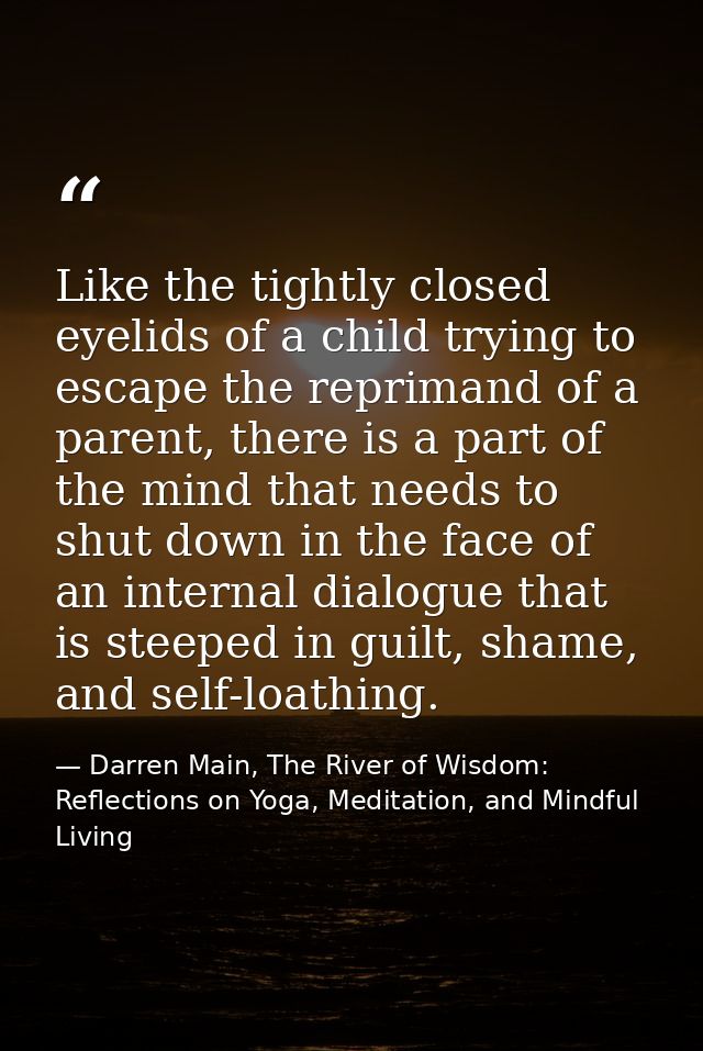 Like the tightly closed eyelids of a child trying to escape the reprimand of a parent, there is a part of the mind that  — Darren Main, The River of Wisdom: Reflections on Yoga, Meditation, and Mindful Living