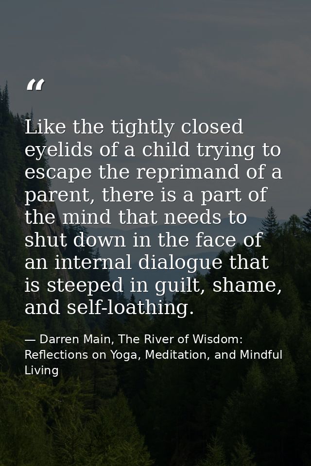 Like the tightly closed eyelids of a child trying to escape the reprimand of a parent, there is a part of the mind that  — Darren Main, The River of Wisdom: Reflections on Yoga, Meditation, and Mindful Living