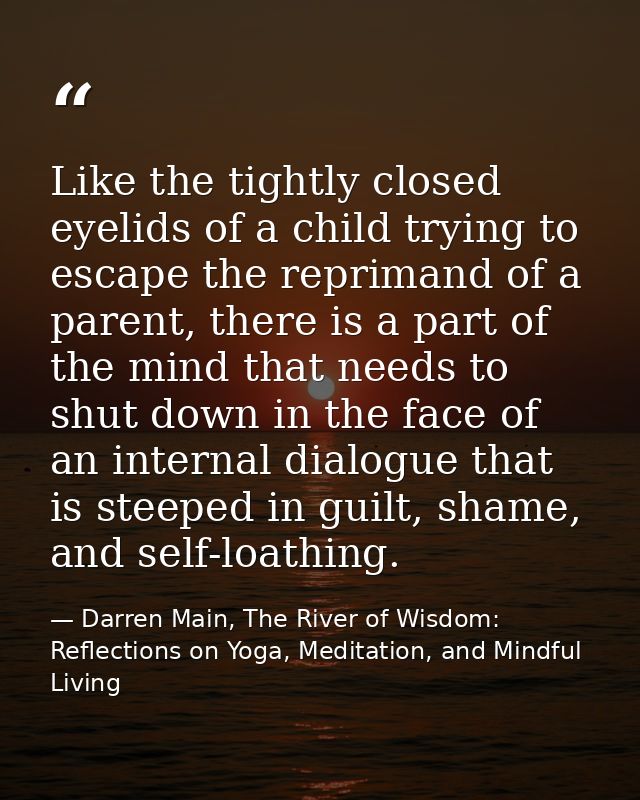 Like the tightly closed eyelids of a child trying to escape the reprimand of a parent, there is a part of the mind that  — Darren Main, The River of Wisdom: Reflections on Yoga, Meditation, and Mindful Living