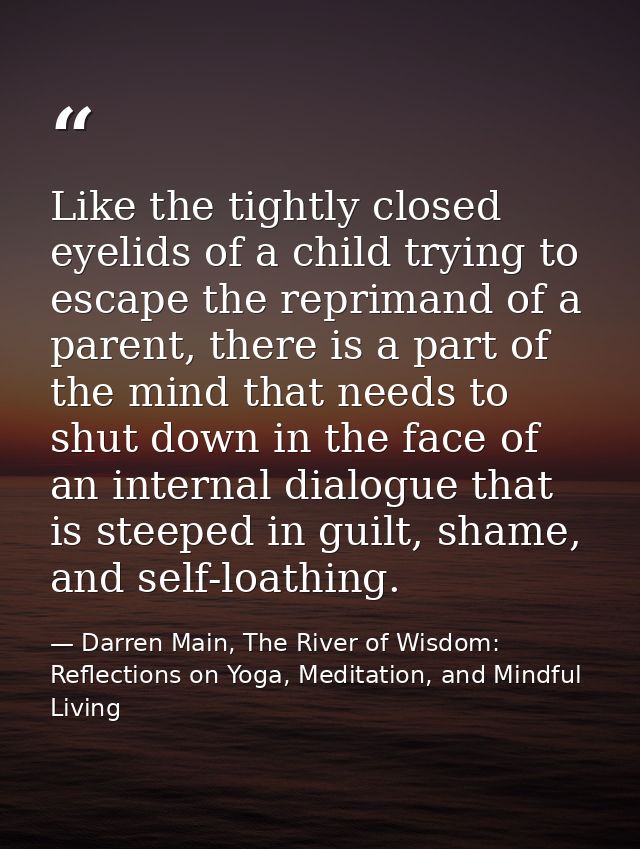 Like the tightly closed eyelids of a child trying to escape the reprimand of a parent, there is a part of the mind that  — Darren Main, The River of Wisdom: Reflections on Yoga, Meditation, and Mindful Living