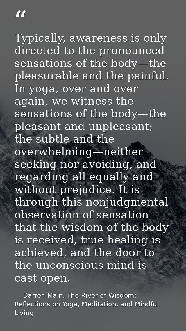 Typically, awareness is only directed to the pronounced sensations of the body—the pleasurable and the painful. In yoga, — Darren Main, The River of Wisdom: Reflections on Yoga, Meditation, and Mindful Living