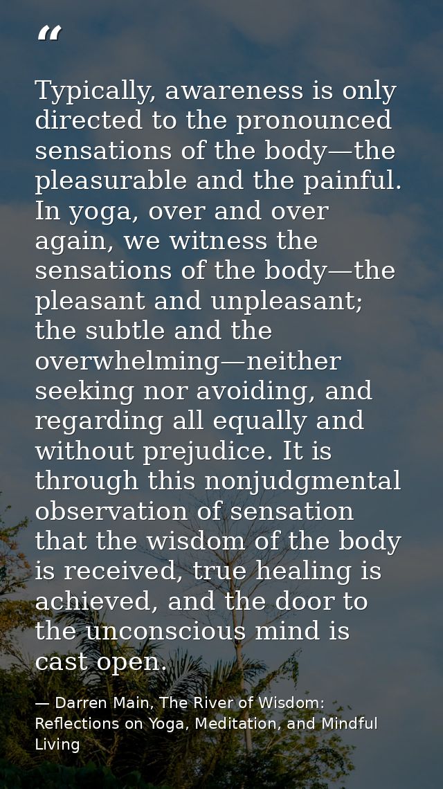 Typically, awareness is only directed to the pronounced sensations of the body—the pleasurable and the painful. In yoga, — Darren Main, The River of Wisdom: Reflections on Yoga, Meditation, and Mindful Living