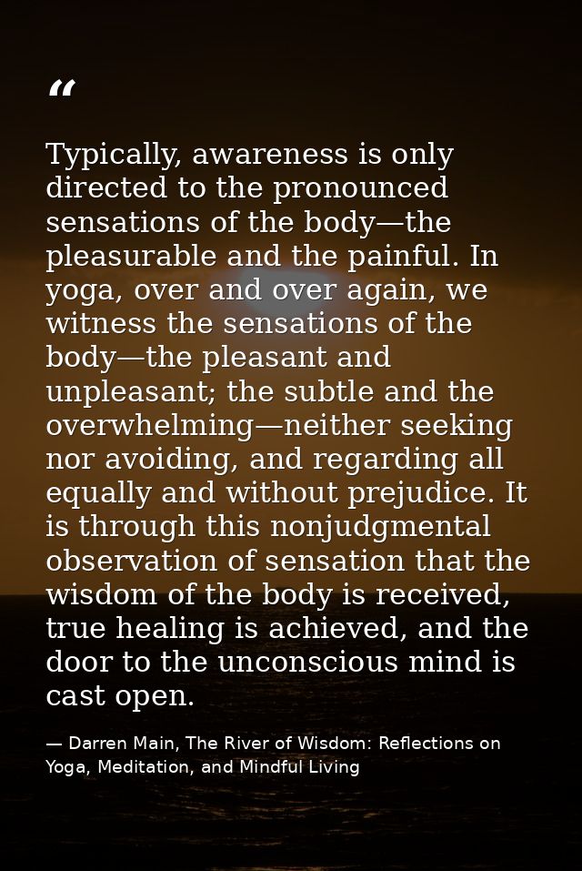 Typically, awareness is only directed to the pronounced sensations of the body—the pleasurable and the painful. In yoga, — Darren Main, The River of Wisdom: Reflections on Yoga, Meditation, and Mindful Living