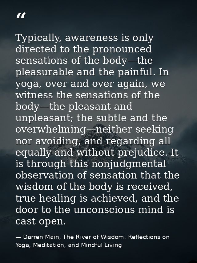 Typically, awareness is only directed to the pronounced sensations of the body—the pleasurable and the painful. In yoga, — Darren Main, The River of Wisdom: Reflections on Yoga, Meditation, and Mindful Living