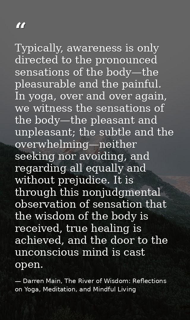 Typically, awareness is only directed to the pronounced sensations of the body—the pleasurable and the painful. In yoga, — Darren Main, The River of Wisdom: Reflections on Yoga, Meditation, and Mindful Living