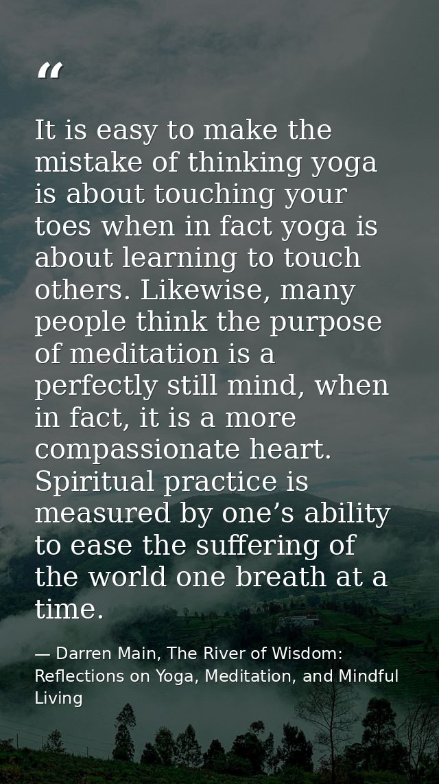It is easy to make the mistake of thinking yoga is about touching your toes when in fact yoga is about learning to touch — Darren Main, The River of Wisdom: Reflections on Yoga, Meditation, and Mindful Living