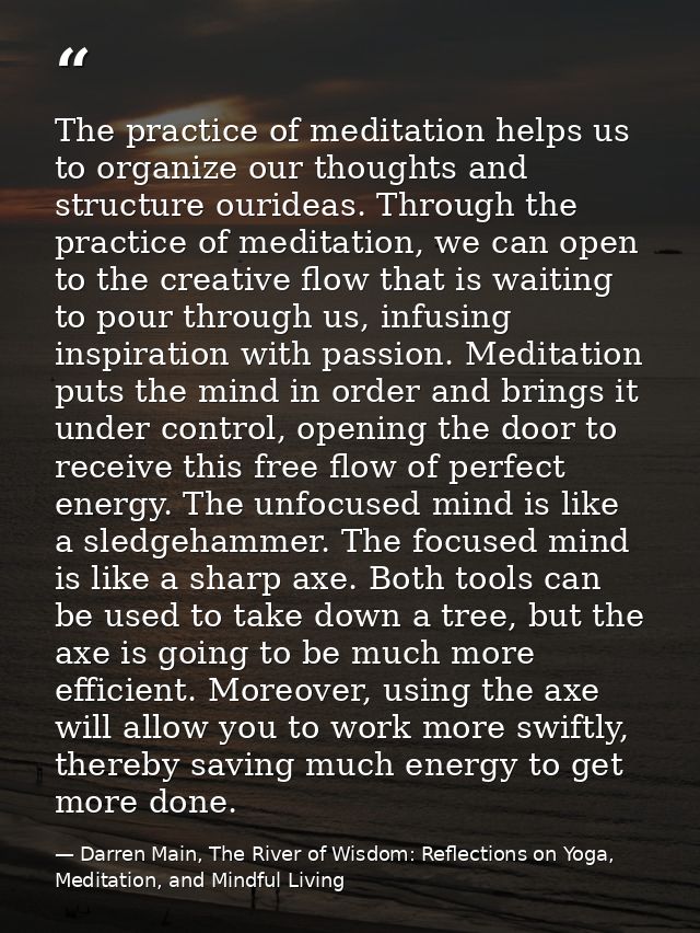 The practice of meditation helps us to organize our thoughts and structure ourideas. Through the practice of meditation, — Darren Main, The River of Wisdom: Reflections on Yoga, Meditation, and Mindful Living