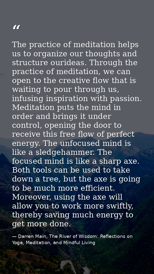 The practice of meditation helps us to organize our thoughts and structure ourideas. Through the practice of meditation, — Darren Main, The River of Wisdom: Reflections on Yoga, Meditation, and Mindful Living