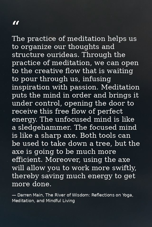 The practice of meditation helps us to organize our thoughts and structure ourideas. Through the practice of meditation, — Darren Main, The River of Wisdom: Reflections on Yoga, Meditation, and Mindful Living