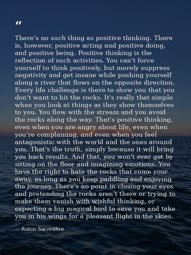 There's no such thing as positive thinking. There is, however, positive acting and positive doing, and positive being. P — Robin Sacredfire