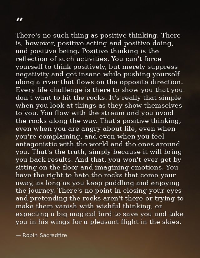 There's no such thing as positive thinking. There is, however, positive acting and positive doing, and positive being. P — Robin Sacredfire