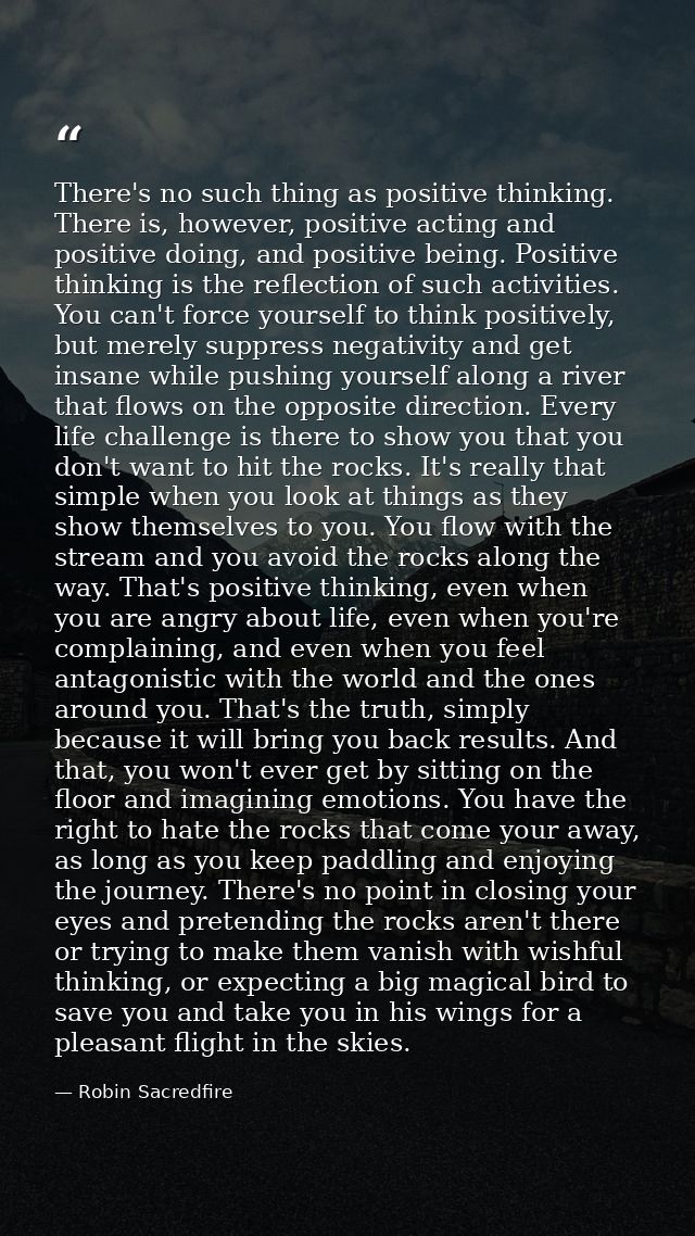 There's no such thing as positive thinking. There is, however, positive acting and positive doing, and positive being. P — Robin Sacredfire