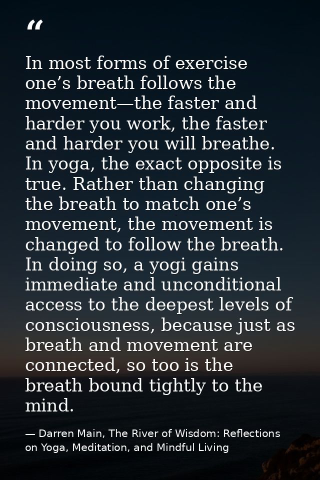 In most forms of exercise one’s breath follows the movement—the faster and harder you work, the faster and harder you wi — Darren Main, The River of Wisdom: Reflections on Yoga, Meditation, and Mindful Living