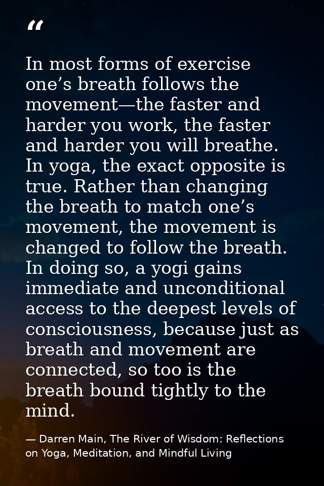 In most forms of exercise one’s breath follows the movement—the faster and harder you work, the faster and harder you wi — Darren Main, The River of Wisdom: Reflections on Yoga, Meditation, and Mindful Living