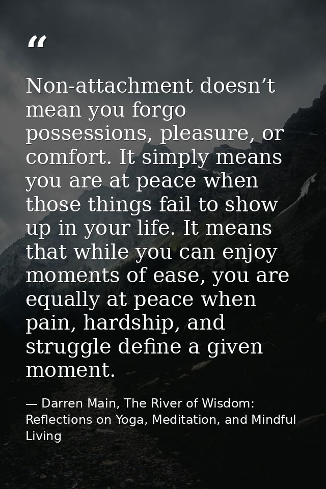 Non-attachment doesn’t mean you forgo possessions, pleasure, or comfort. It simply means you are at peace when those thi — Darren Main, The River of Wisdom: Reflections on Yoga, Meditation, and Mindful Living