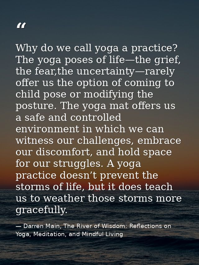 Why do we call yoga a practice? The yoga poses of life—the grief, the fear,the uncertainty—rarely offer us the option of — Darren Main, The River of Wisdom: Reflections on Yoga, Meditation, and Mindful Living